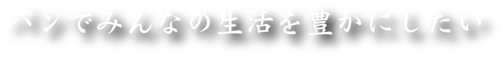 パンでみんなの生活を豊かにしたい